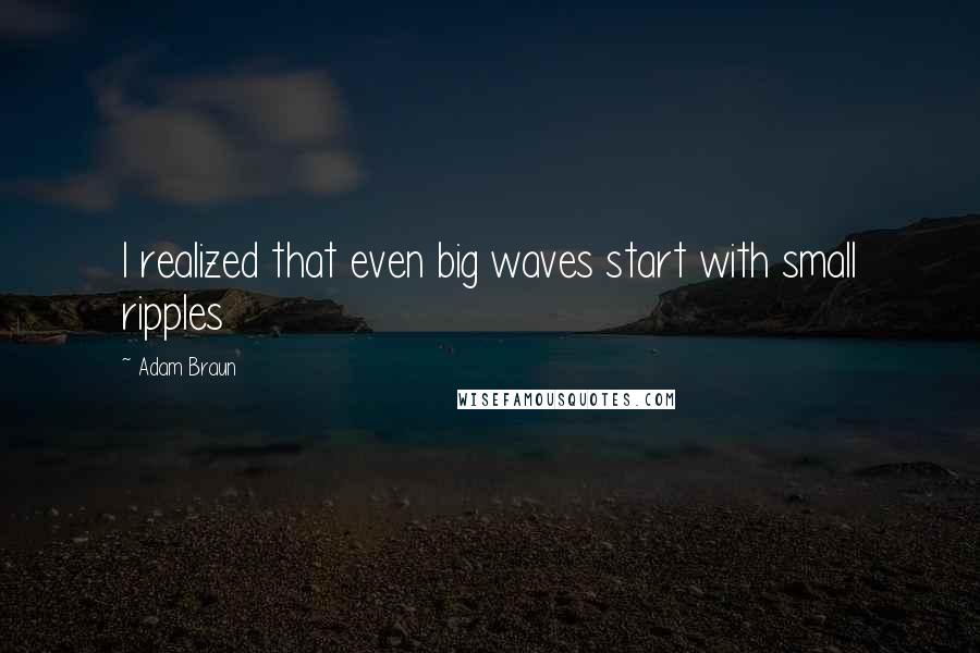 Adam Braun Quotes: I realized that even big waves start with small ripples