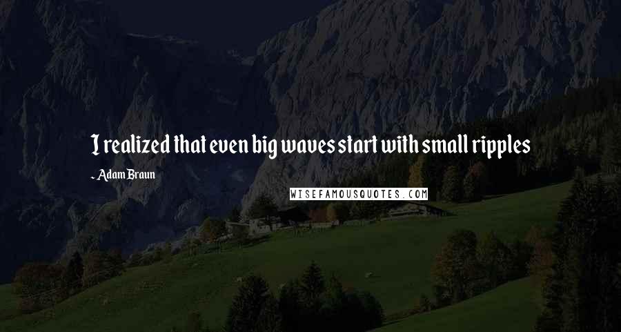 Adam Braun Quotes: I realized that even big waves start with small ripples