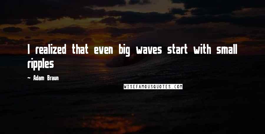 Adam Braun Quotes: I realized that even big waves start with small ripples