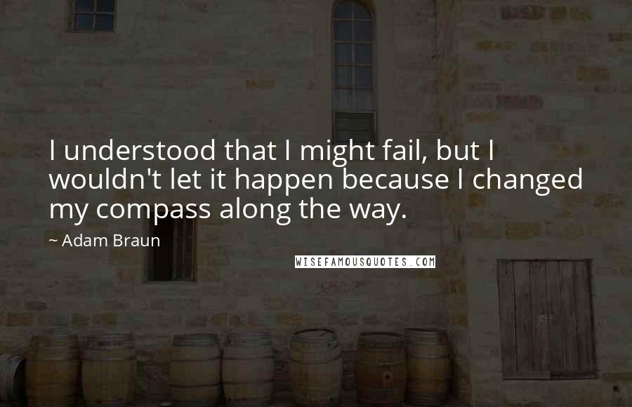 Adam Braun Quotes: I understood that I might fail, but I wouldn't let it happen because I changed my compass along the way.