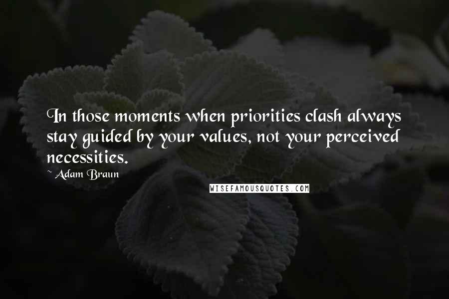 Adam Braun Quotes: In those moments when priorities clash always stay guided by your values, not your perceived necessities.
