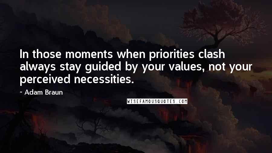 Adam Braun Quotes: In those moments when priorities clash always stay guided by your values, not your perceived necessities.