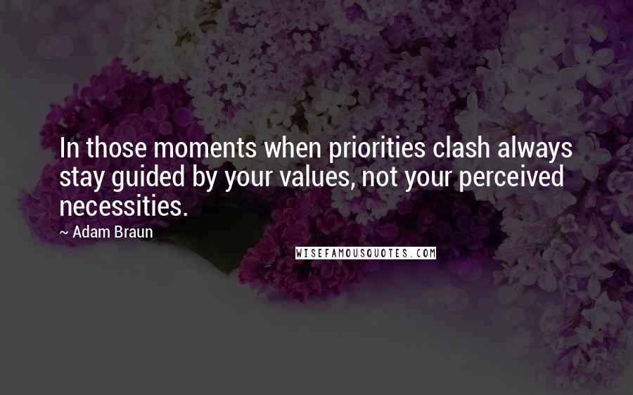 Adam Braun Quotes: In those moments when priorities clash always stay guided by your values, not your perceived necessities.