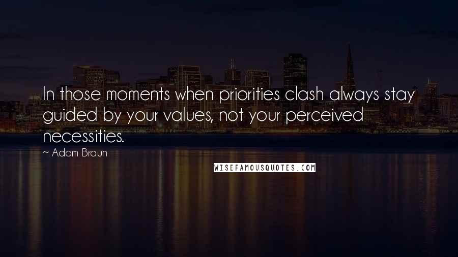 Adam Braun Quotes: In those moments when priorities clash always stay guided by your values, not your perceived necessities.