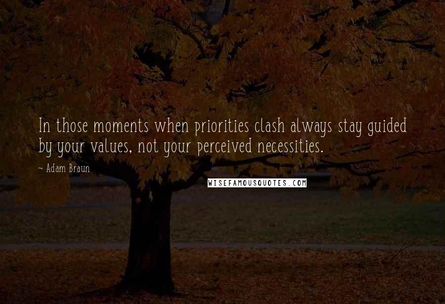 Adam Braun Quotes: In those moments when priorities clash always stay guided by your values, not your perceived necessities.