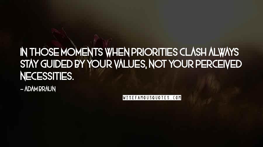 Adam Braun Quotes: In those moments when priorities clash always stay guided by your values, not your perceived necessities.