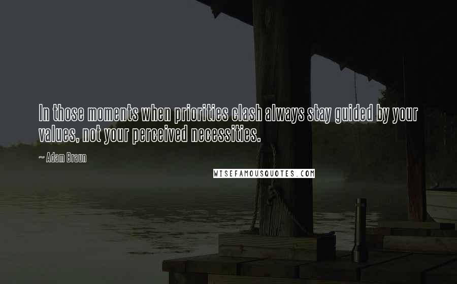 Adam Braun Quotes: In those moments when priorities clash always stay guided by your values, not your perceived necessities.