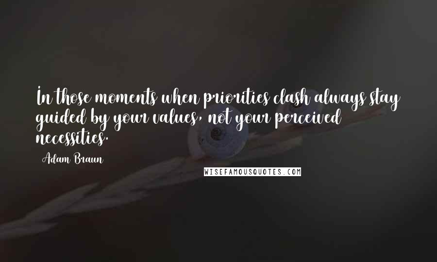 Adam Braun Quotes: In those moments when priorities clash always stay guided by your values, not your perceived necessities.