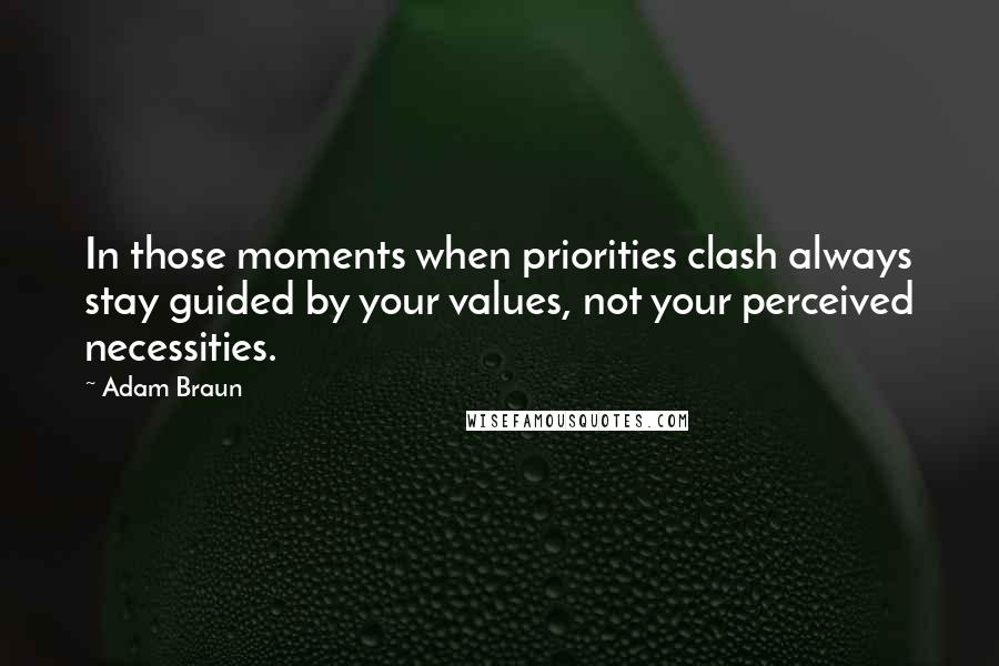 Adam Braun Quotes: In those moments when priorities clash always stay guided by your values, not your perceived necessities.