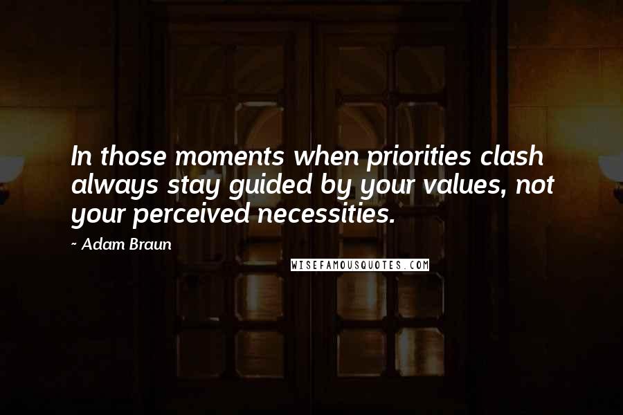Adam Braun Quotes: In those moments when priorities clash always stay guided by your values, not your perceived necessities.