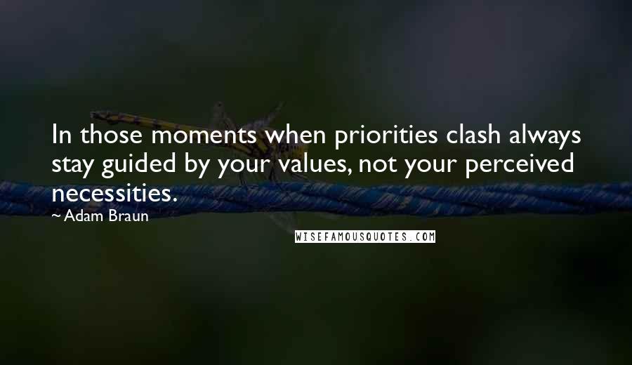 Adam Braun Quotes: In those moments when priorities clash always stay guided by your values, not your perceived necessities.