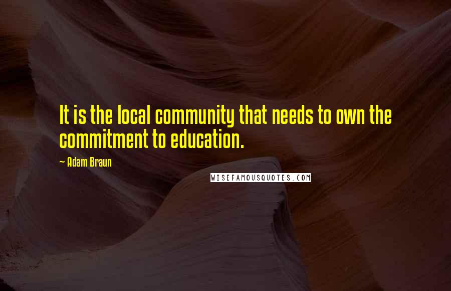 Adam Braun Quotes: It is the local community that needs to own the commitment to education.