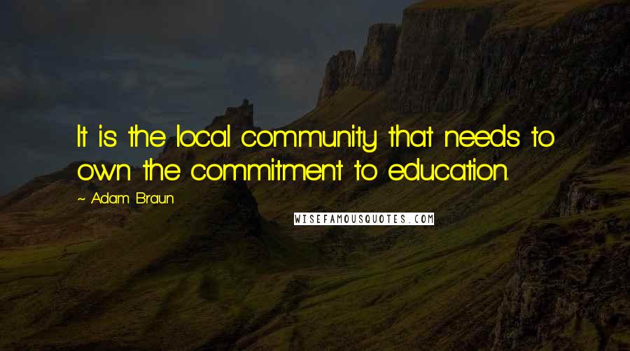 Adam Braun Quotes: It is the local community that needs to own the commitment to education.