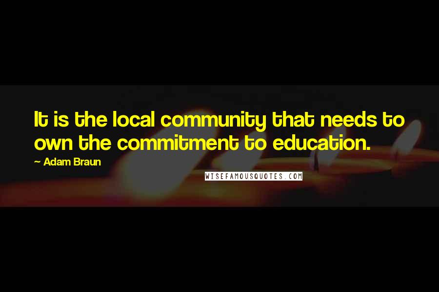 Adam Braun Quotes: It is the local community that needs to own the commitment to education.