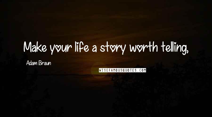 Adam Braun Quotes: Make your life a story worth telling,