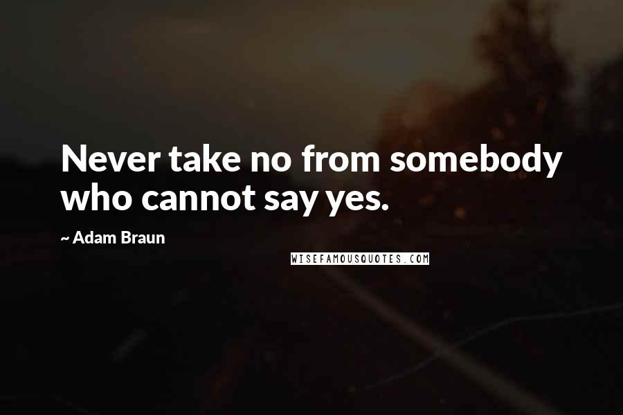 Adam Braun Quotes: Never take no from somebody who cannot say yes.