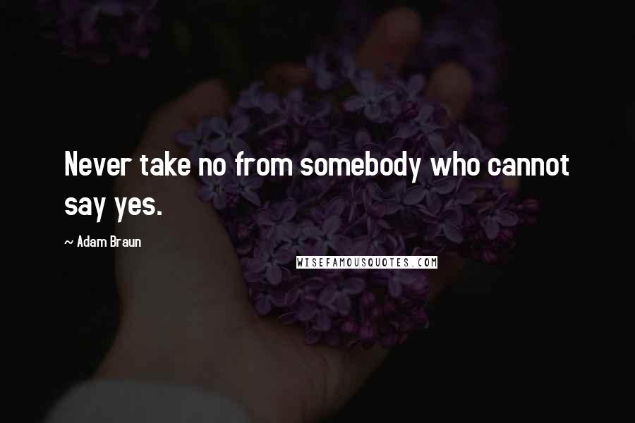 Adam Braun Quotes: Never take no from somebody who cannot say yes.