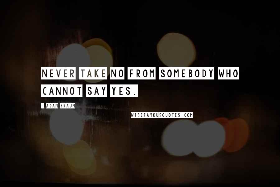 Adam Braun Quotes: Never take no from somebody who cannot say yes.