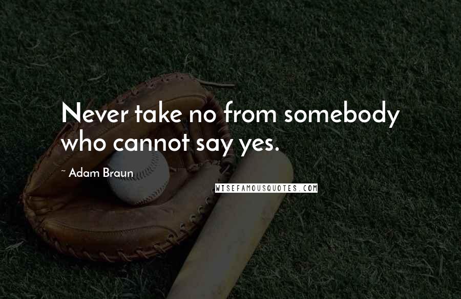 Adam Braun Quotes: Never take no from somebody who cannot say yes.