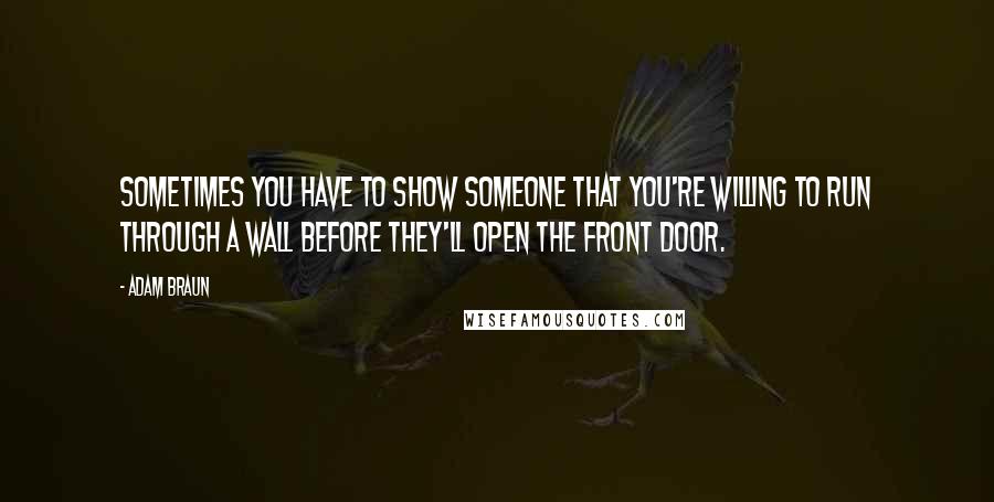 Adam Braun Quotes: Sometimes you have to show someone that you're willing to run through a wall before they'll open the front door.