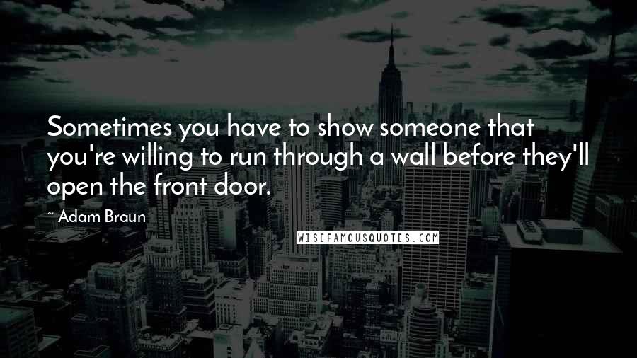 Adam Braun Quotes: Sometimes you have to show someone that you're willing to run through a wall before they'll open the front door.