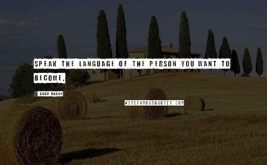 Adam Braun Quotes: Speak the language of the person you want to become.