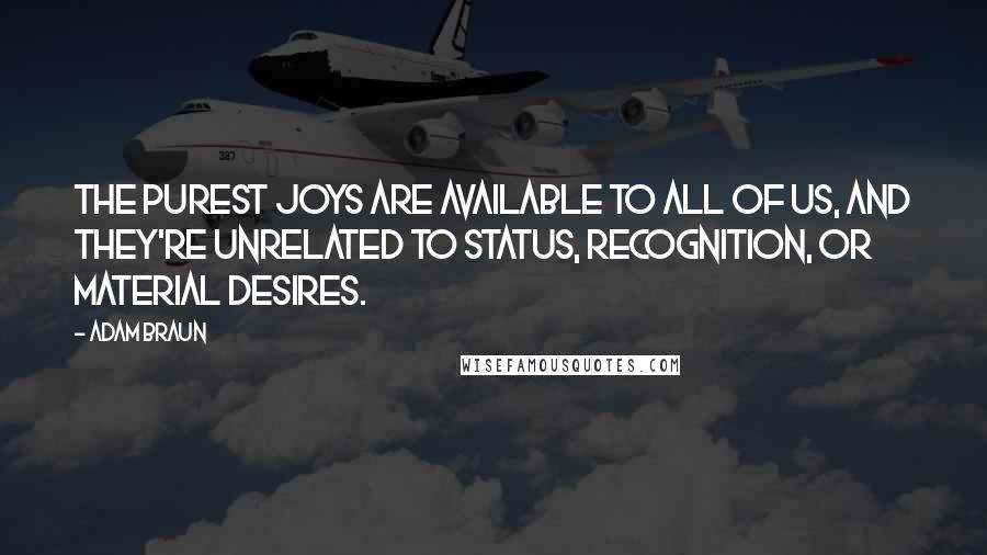 Adam Braun Quotes: The purest joys are available to all of us, and they're unrelated to status, recognition, or material desires.