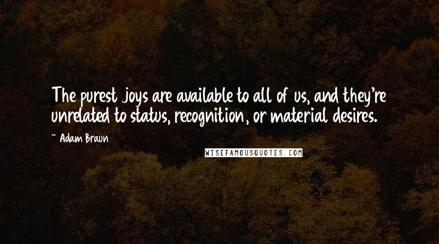 Adam Braun Quotes: The purest joys are available to all of us, and they're unrelated to status, recognition, or material desires.