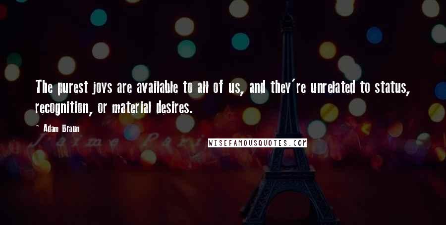 Adam Braun Quotes: The purest joys are available to all of us, and they're unrelated to status, recognition, or material desires.