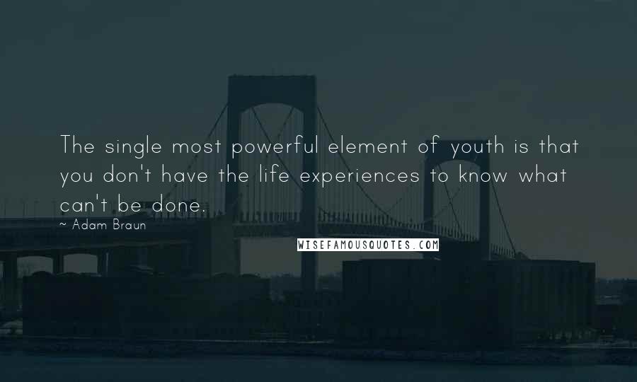 Adam Braun Quotes: The single most powerful element of youth is that you don't have the life experiences to know what can't be done.