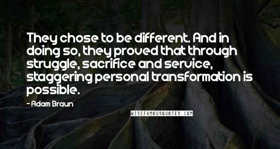 Adam Braun Quotes: They chose to be different. And in doing so, they proved that through struggle, sacrifice and service, staggering personal transformation is possible.