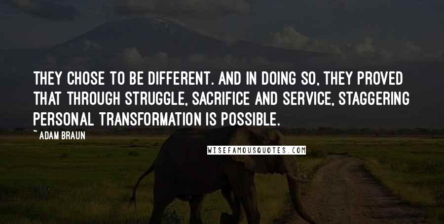 Adam Braun Quotes: They chose to be different. And in doing so, they proved that through struggle, sacrifice and service, staggering personal transformation is possible.