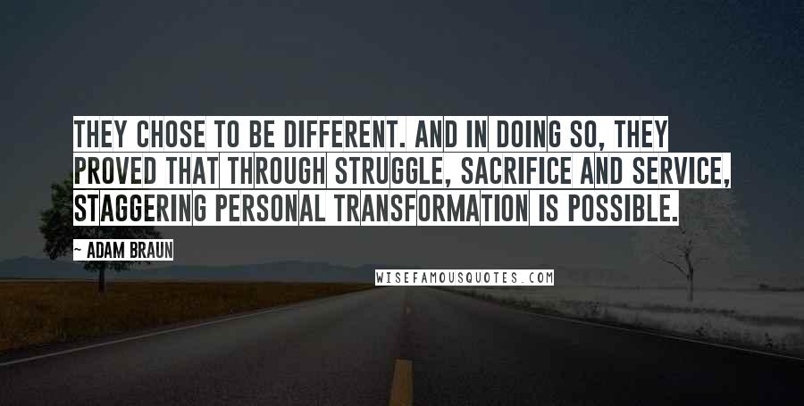 Adam Braun Quotes: They chose to be different. And in doing so, they proved that through struggle, sacrifice and service, staggering personal transformation is possible.