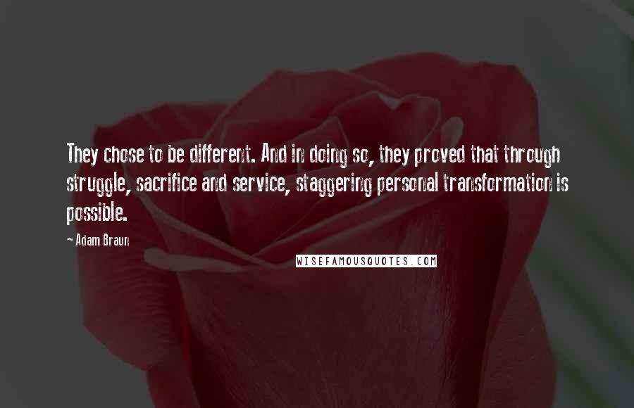 Adam Braun Quotes: They chose to be different. And in doing so, they proved that through struggle, sacrifice and service, staggering personal transformation is possible.