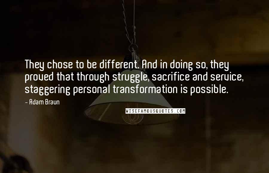 Adam Braun Quotes: They chose to be different. And in doing so, they proved that through struggle, sacrifice and service, staggering personal transformation is possible.