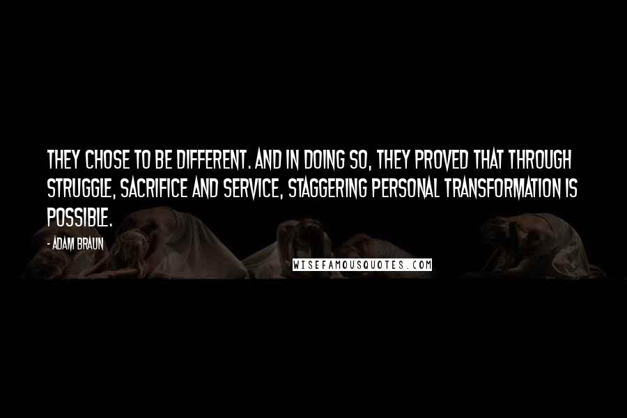 Adam Braun Quotes: They chose to be different. And in doing so, they proved that through struggle, sacrifice and service, staggering personal transformation is possible.