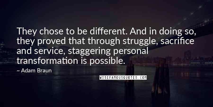 Adam Braun Quotes: They chose to be different. And in doing so, they proved that through struggle, sacrifice and service, staggering personal transformation is possible.