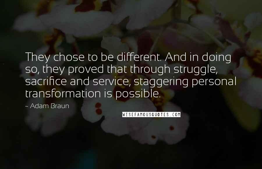 Adam Braun Quotes: They chose to be different. And in doing so, they proved that through struggle, sacrifice and service, staggering personal transformation is possible.