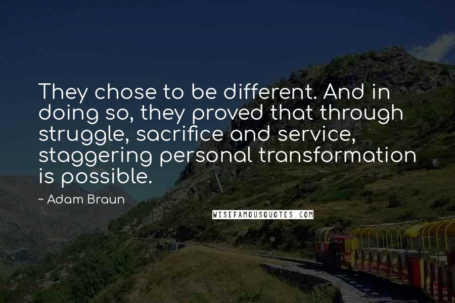 Adam Braun Quotes: They chose to be different. And in doing so, they proved that through struggle, sacrifice and service, staggering personal transformation is possible.