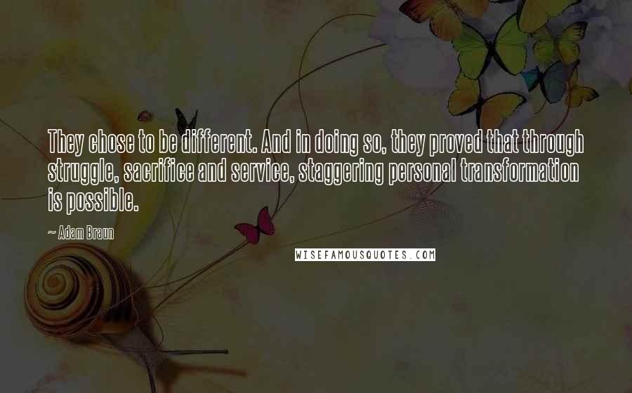 Adam Braun Quotes: They chose to be different. And in doing so, they proved that through struggle, sacrifice and service, staggering personal transformation is possible.