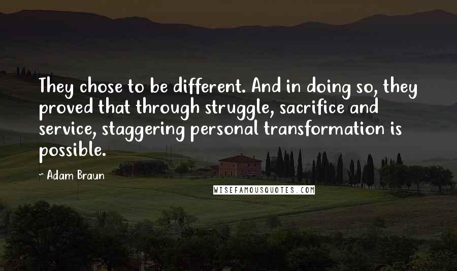 Adam Braun Quotes: They chose to be different. And in doing so, they proved that through struggle, sacrifice and service, staggering personal transformation is possible.