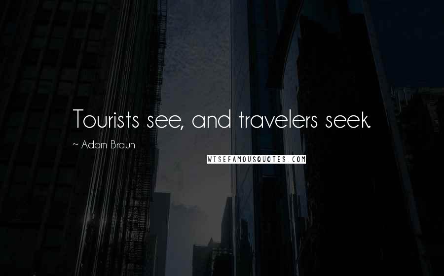 Adam Braun Quotes: Tourists see, and travelers seek.