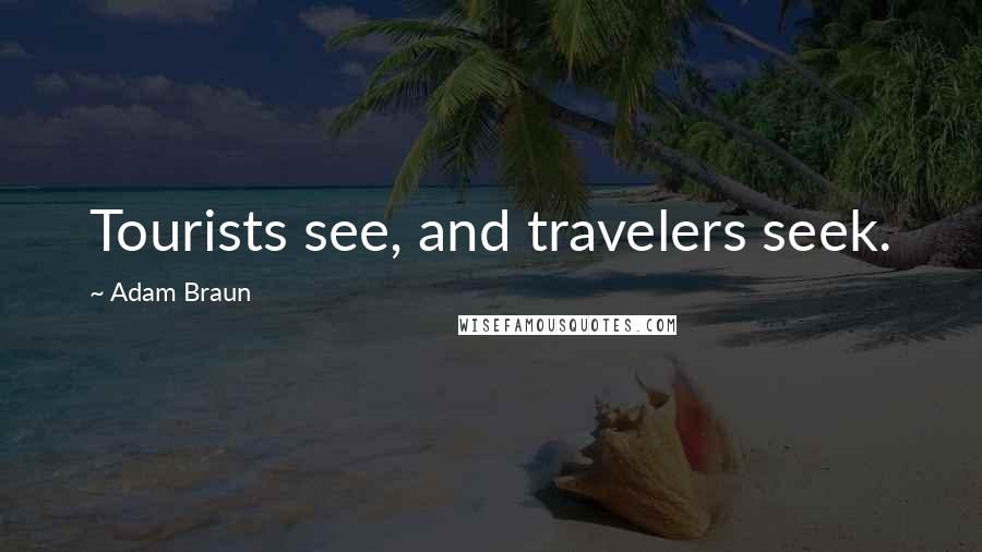 Adam Braun Quotes: Tourists see, and travelers seek.