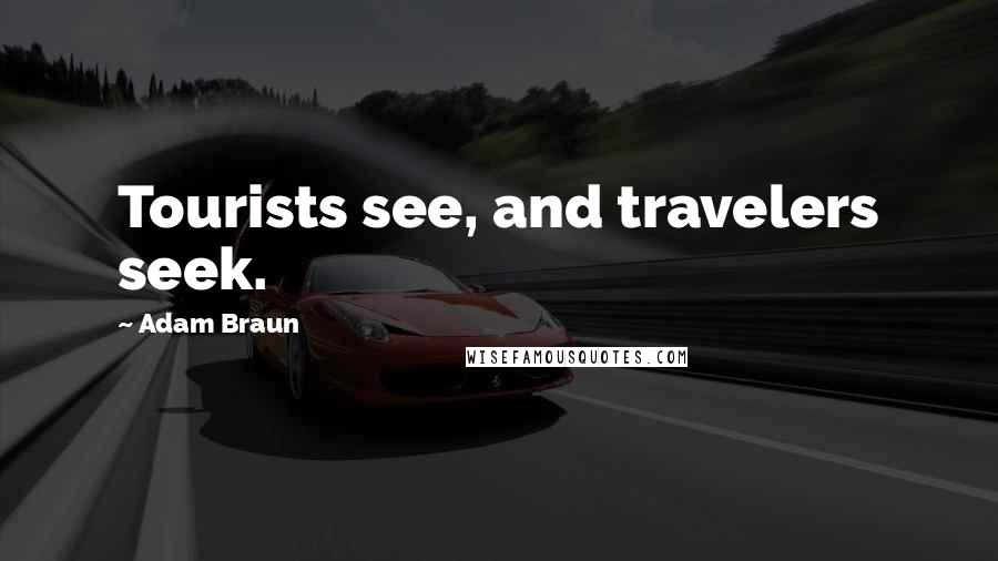 Adam Braun Quotes: Tourists see, and travelers seek.