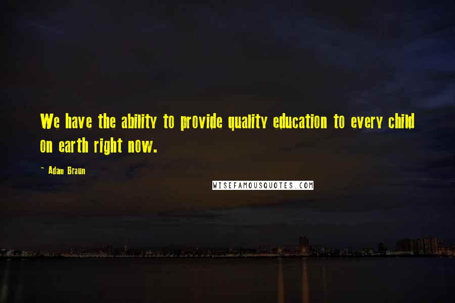 Adam Braun Quotes: We have the ability to provide quality education to every child on earth right now.