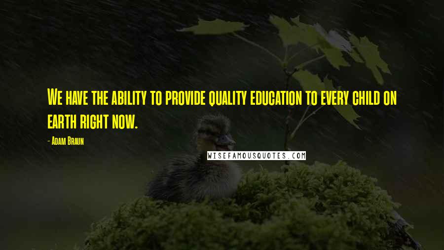 Adam Braun Quotes: We have the ability to provide quality education to every child on earth right now.