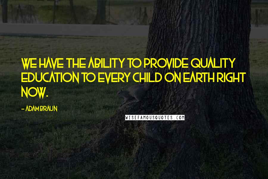 Adam Braun Quotes: We have the ability to provide quality education to every child on earth right now.
