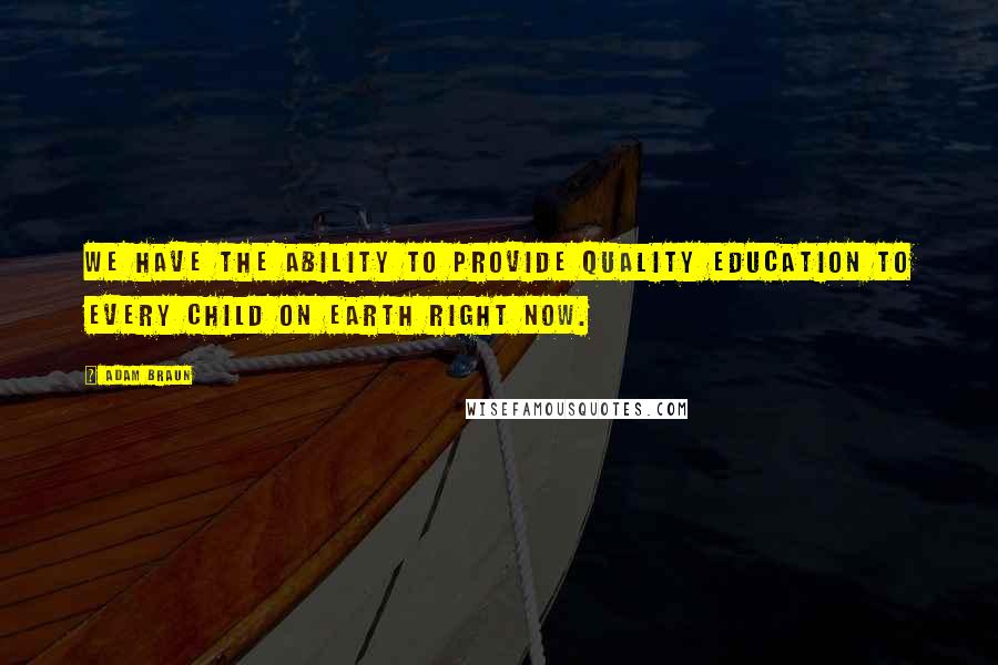 Adam Braun Quotes: We have the ability to provide quality education to every child on earth right now.