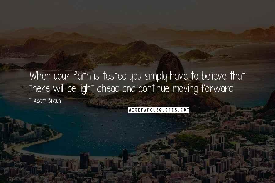 Adam Braun Quotes: When your faith is tested you simply have to believe that there will be light ahead and continue moving forward.