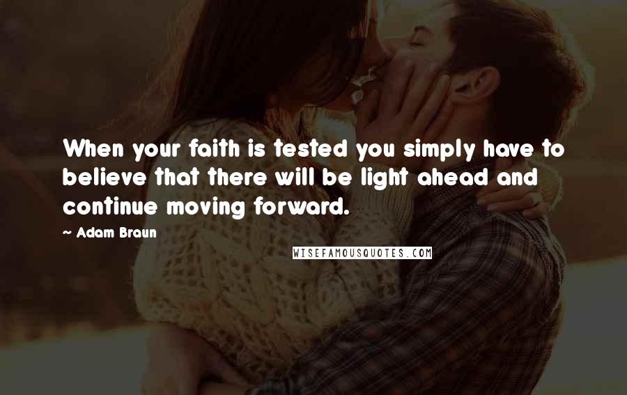 Adam Braun Quotes: When your faith is tested you simply have to believe that there will be light ahead and continue moving forward.